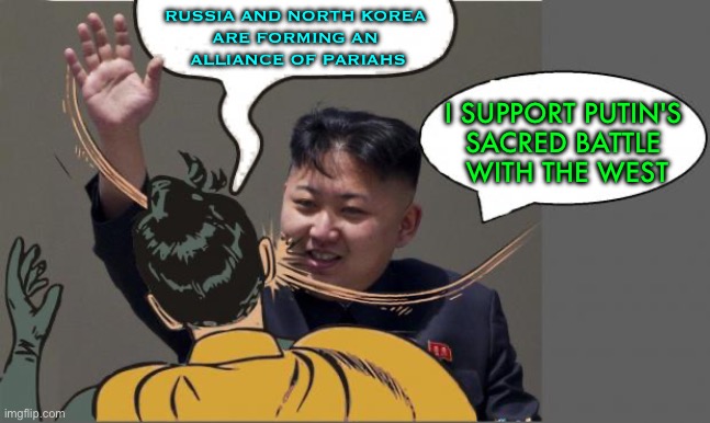 Russia-North Korea alliance | RUSSIA AND NORTH KOREA 
ARE FORMING AN 
ALLIANCE OF PARIAHS; I SUPPORT PUTIN'S 
SACRED BATTLE 
WITH THE WEST | image tagged in kim jong un slaping robin | made w/ Imgflip meme maker