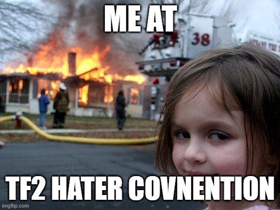 Disaster Girl | ME AT; TF2 HATER COVNENTION | image tagged in memes,disaster girl | made w/ Imgflip meme maker