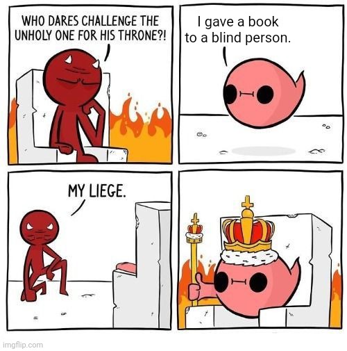 Book | I gave a book to a blind person. | image tagged in who dares challenge the unholy one,maybe i am a monster,i am the greatest villain of all time,blank white template,memes,book | made w/ Imgflip meme maker