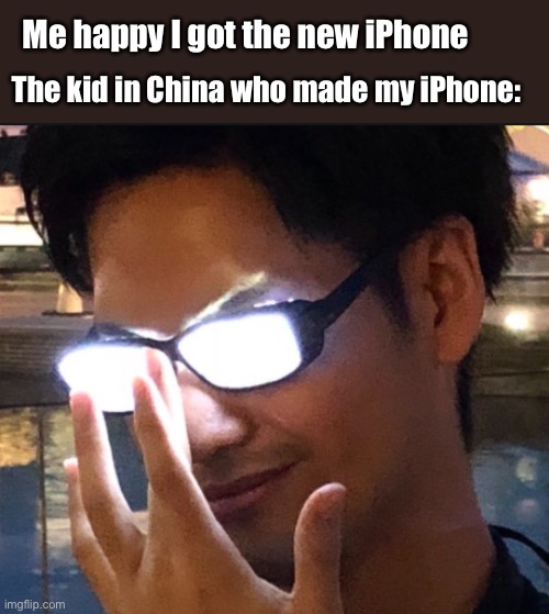 Title | Me happy I got the new iPhone; The kid in China who made my iPhone: | image tagged in funny | made w/ Imgflip meme maker