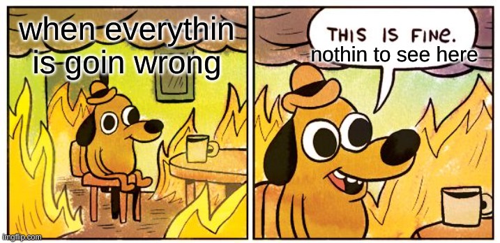 This Is Fine Meme | when everythin is goin wrong; nothin to see here | image tagged in funny,relatable,this is fine | made w/ Imgflip meme maker