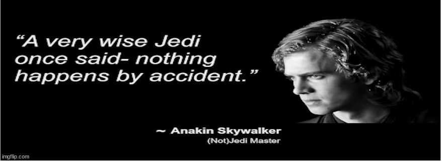 Nothing Happens By Accident- Anakin Skywalker | image tagged in nothing happens by accident- anakin skywalker | made w/ Imgflip meme maker