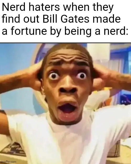 Surprised Black Guy | Nerd haters when they find out Bill Gates made a fortune by being a nerd: | image tagged in surprised black guy | made w/ Imgflip meme maker