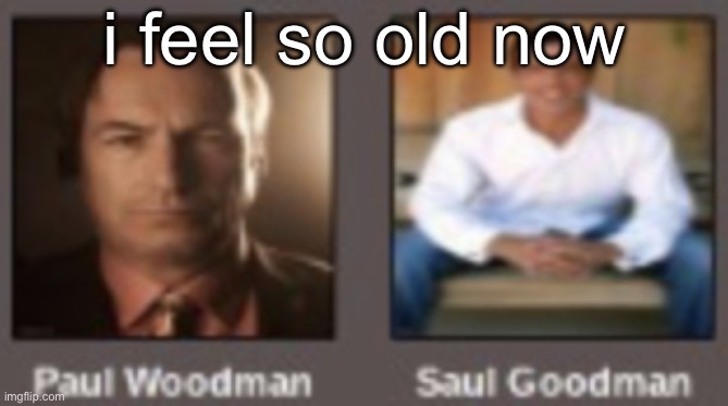 paul vs saul | i feel so old now | image tagged in paul vs saul | made w/ Imgflip meme maker