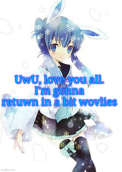 UwU, love you all.
I'm gonna retuwn in a bit wovlies | image tagged in frost the glaceon uwu | made w/ Imgflip meme maker