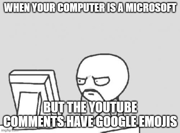 Do they also work on a Macintosh or an LG? | WHEN YOUR COMPUTER IS A MICROSOFT; BUT THE YOUTUBE COMMENTS HAVE GOOGLE EMOJIS | image tagged in memes,computer guy,microsoft,google,youtube,emojis | made w/ Imgflip meme maker