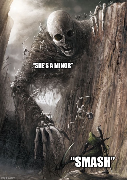 giant monster | “SHE’S A MINOR”; “SMASH” | image tagged in giant monster | made w/ Imgflip meme maker