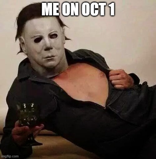 totally me | ME ON OCT 1 | image tagged in sexy michael myers halloween tosh | made w/ Imgflip meme maker