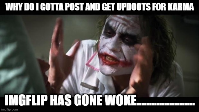 society | WHY DO I GOTTA POST AND GET UPDOOTS FOR KARMA; IMGFLIP HAS GONE WOKE....................... | image tagged in memes,and everybody loses their minds | made w/ Imgflip meme maker