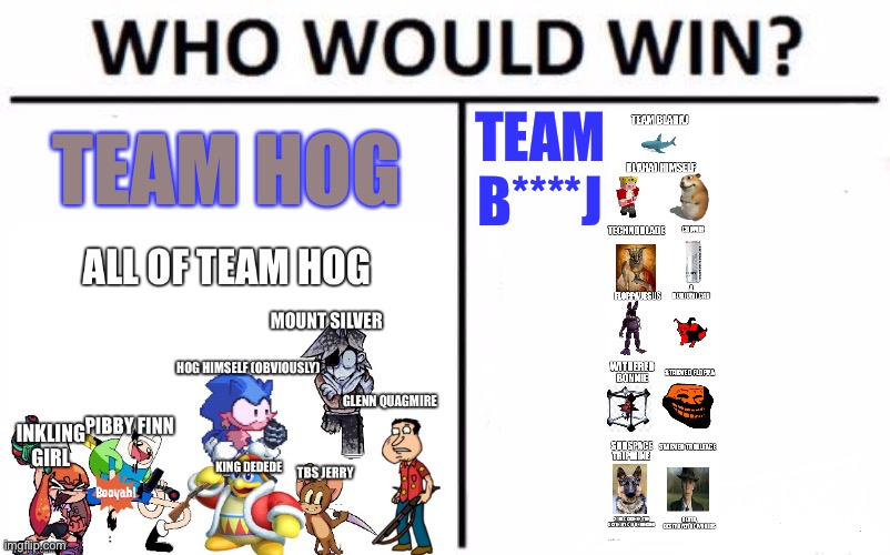 Who Would Win? Meme | TEAM HOG; TEAM B****J | image tagged in memes,who would win | made w/ Imgflip meme maker