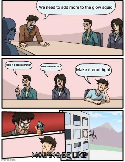 Boardroom Meeting Suggestion Meme | We need to add more to the glow squid; Make it a good animation; Make a new item for it; Make it emit light; MOJANG BE LIKE | image tagged in memes,boardroom meeting suggestion | made w/ Imgflip meme maker