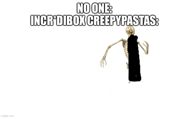 For the people who don’t get it, its the voice 2 creepypasta | NO ONE:
INCR*DIBOX CREEPYPASTAS: | image tagged in run skeleton | made w/ Imgflip meme maker