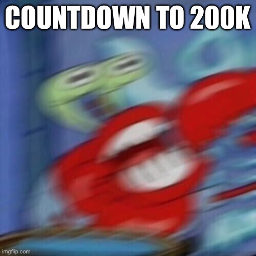 Mr krabs blur | COUNTDOWN TO 200K | image tagged in mr krabs blur | made w/ Imgflip meme maker