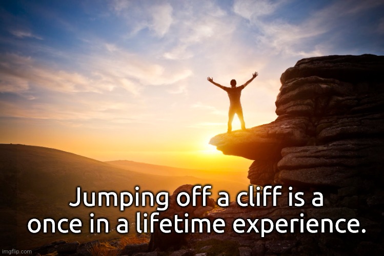 Do it before you die | Jumping off a cliff is a once in a lifetime experience. | image tagged in motivational,dark humor | made w/ Imgflip meme maker
