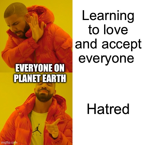 My mental health is in the negatives | Learning to love and accept everyone; EVERYONE ON PLANET EARTH; Hatred | image tagged in memes,drake hotline bling | made w/ Imgflip meme maker