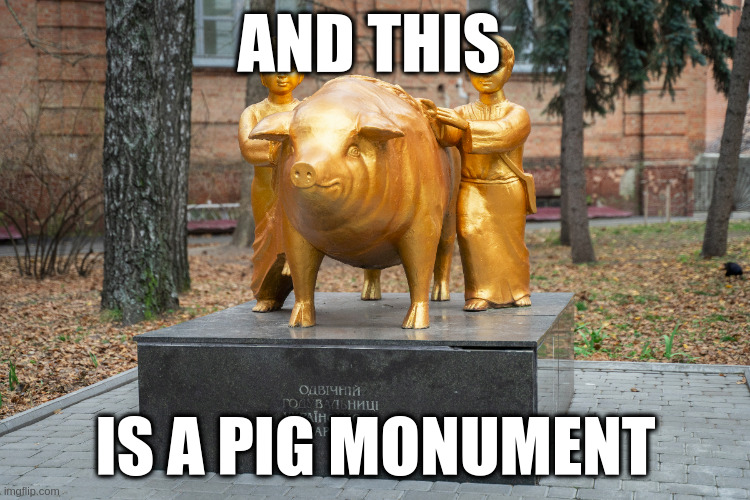 Ukraine. Poltava pig monument | AND THIS; IS A PIG MONUMENT | image tagged in ukraine,pig,poltava,monument | made w/ Imgflip meme maker
