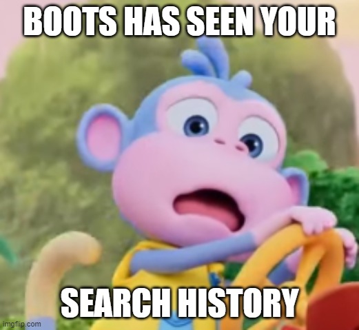 Boots do be shook... | BOOTS HAS SEEN YOUR; SEARCH HISTORY | image tagged in boots on crack,search history,memes,dora the explorer | made w/ Imgflip meme maker