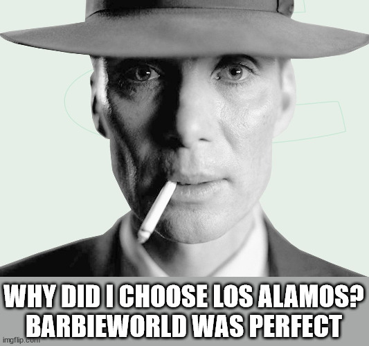 Oppenheimer | WHY DID I CHOOSE LOS ALAMOS?
BARBIEWORLD WAS PERFECT | image tagged in oppenheimer | made w/ Imgflip meme maker