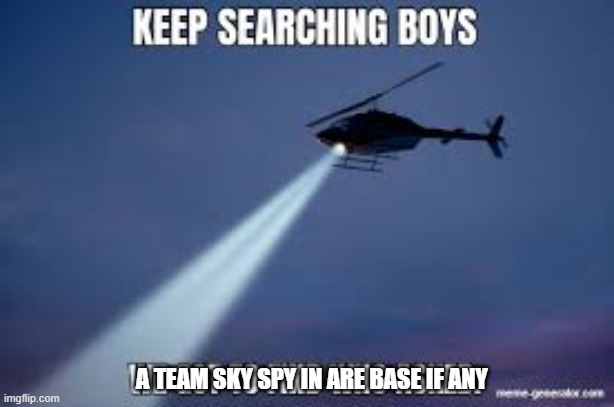 were is team sky spy | A TEAM SKY SPY IN ARE BASE IF ANY | image tagged in keep searching boys we gotta find | made w/ Imgflip meme maker