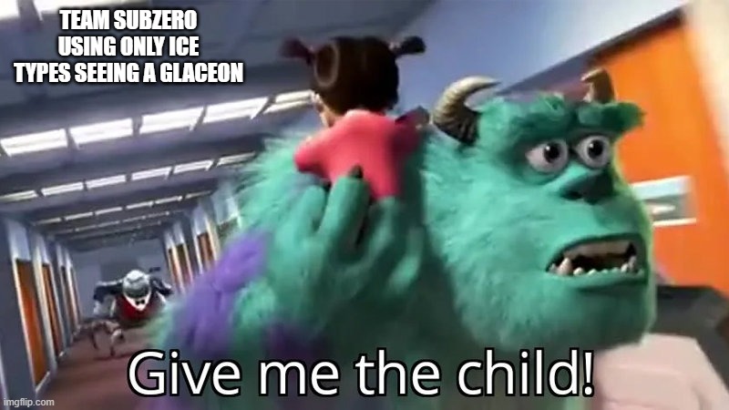 Give me the child | TEAM SUBZERO USING ONLY ICE TYPES SEEING A GLACEON | image tagged in give me the child | made w/ Imgflip meme maker