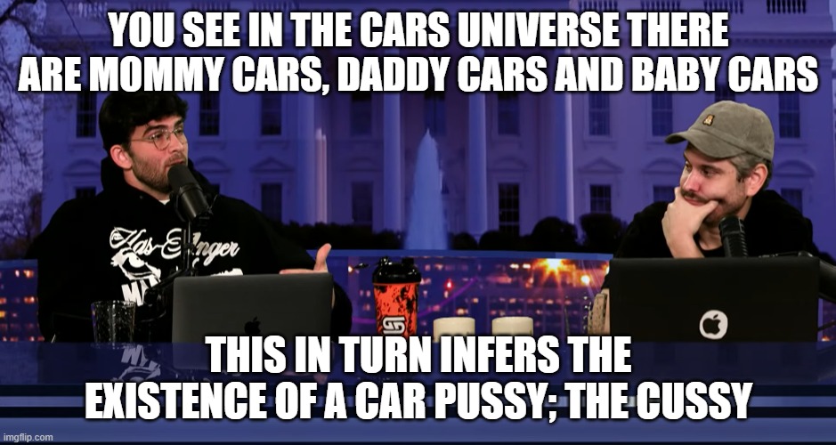 YOU SEE IN THE CARS UNIVERSE THERE ARE MOMMY CARS, DADDY CARS AND BABY CARS; THIS IN TURN INFERS THE EXISTENCE OF A CAR PUSSY; THE CUSSY | image tagged in h3h3productions | made w/ Imgflip meme maker