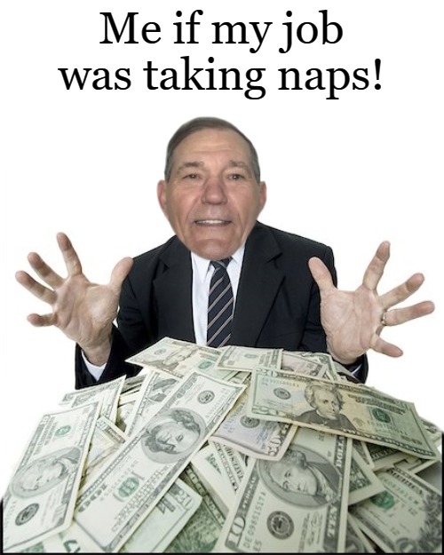 Me if my job was taking naps! | made w/ Imgflip meme maker