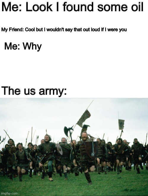 Don't say look I found some oil out loud | Me: Look I found some oil; My Friend: Cool but I wouldn't say that out loud if I were you; Me: Why; The us army: | image tagged in memes,funny,true,army,oil,america | made w/ Imgflip meme maker