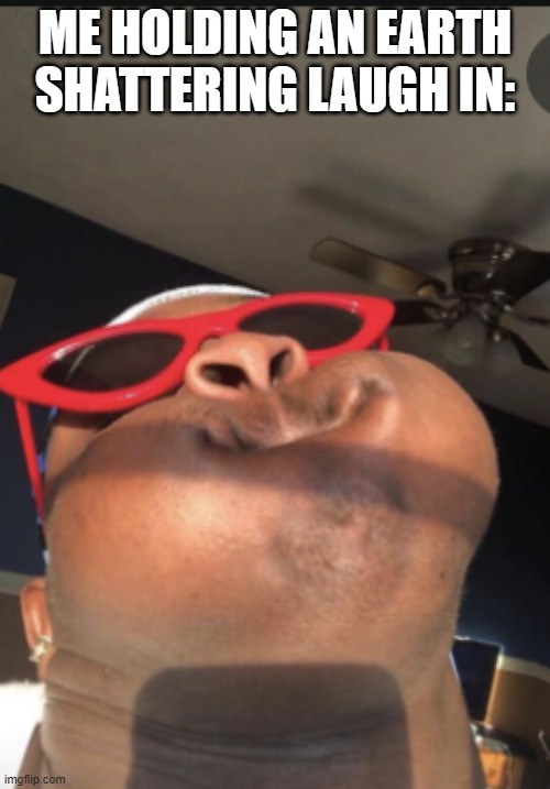Black man with puff cheeks | ME HOLDING AN EARTH SHATTERING LAUGH IN: | image tagged in black man with puff cheeks | made w/ Imgflip meme maker