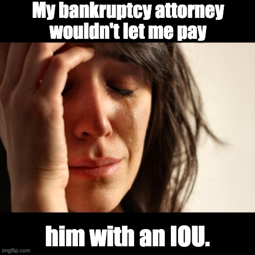 IOU | My bankruptcy attorney wouldn't let me pay; him with an IOU. | image tagged in memes,first world problems | made w/ Imgflip meme maker
