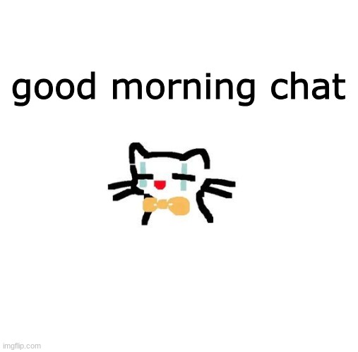 good morning chat | made w/ Imgflip meme maker