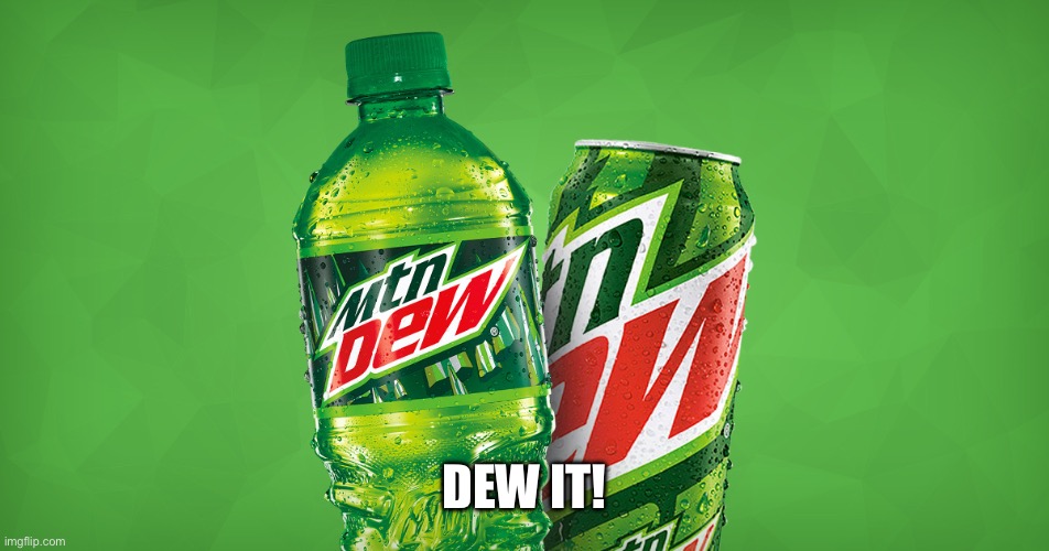 MOUNTAIN DEW | DEW IT! | image tagged in mountain dew | made w/ Imgflip meme maker