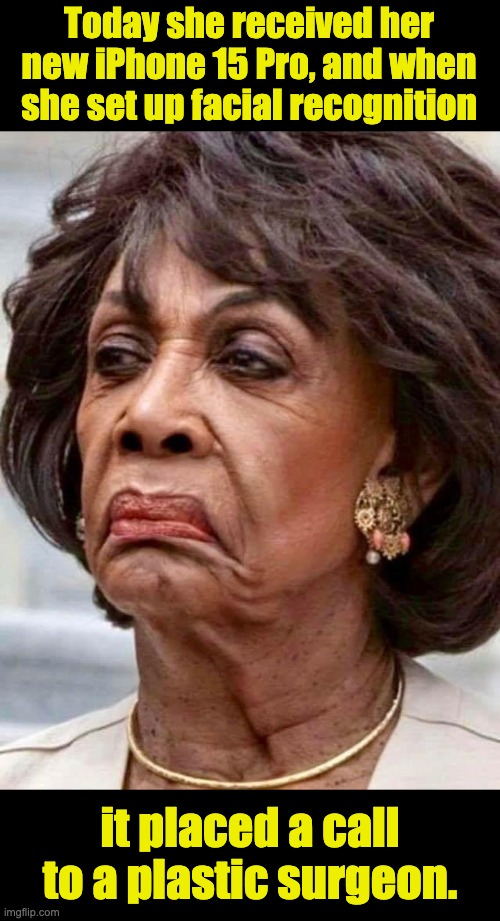 Maxine | Today she received her new iPhone 15 Pro, and when she set up facial recognition; it placed a call to a plastic surgeon. | image tagged in maxine waters | made w/ Imgflip meme maker