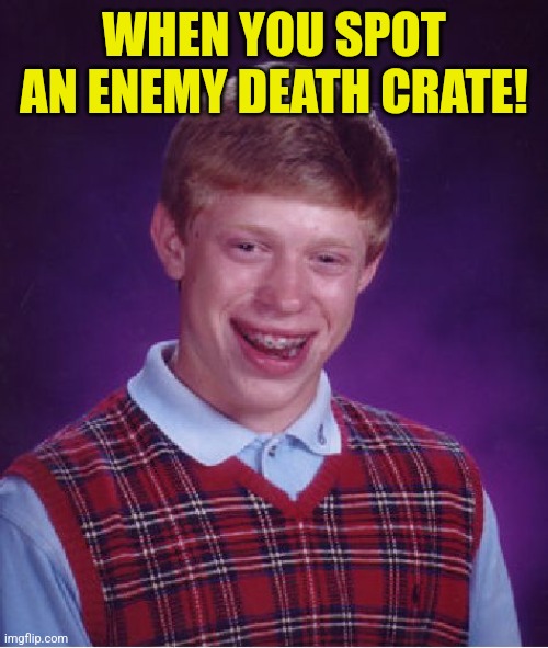 Bad Luck Brian | WHEN YOU SPOT AN ENEMY DEATH CRATE! | image tagged in memes,bad luck brian | made w/ Imgflip meme maker
