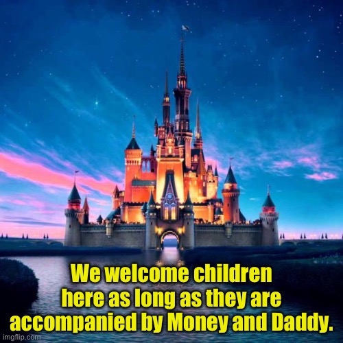 Disney | We welcome children here as long as they are accompanied by Money and Daddy. | image tagged in disney | made w/ Imgflip meme maker