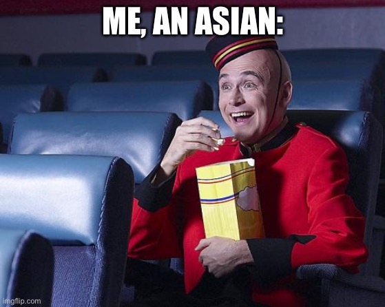 Eat Popcorn | ME, AN ASIAN: | image tagged in eat popcorn | made w/ Imgflip meme maker