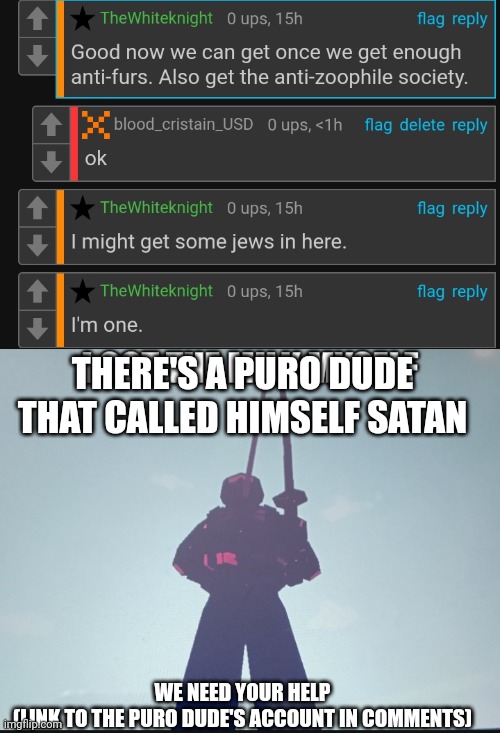 need some help here | THERE'S A PURO DUDE THAT CALLED HIMSELF SATAN; WE NEED YOUR HELP
(LINK TO THE PURO DUDE'S ACCOUNT IN COMMENTS) | image tagged in i got the milk myself,anti puro,anti-puro,lets to this,help,attack | made w/ Imgflip meme maker