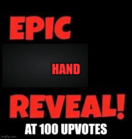 Epic Face Reveal | HAND; AT 100 UPVOTES | image tagged in epic face reveal | made w/ Imgflip meme maker