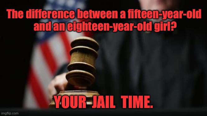 Different aged girls | The difference between a fifteen-year-old
 and an eighteen-year-old girl? YOUR  JAIL  TIME. | image tagged in gavel judge flag,difference between,15yo and 18yo,jail time | made w/ Imgflip meme maker