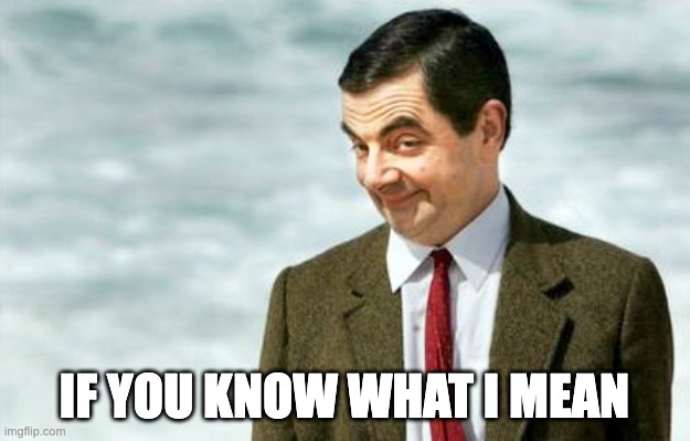 IYKWIM | IF YOU KNOW WHAT I MEAN | image tagged in mr bean if you know what i mean | made w/ Imgflip meme maker
