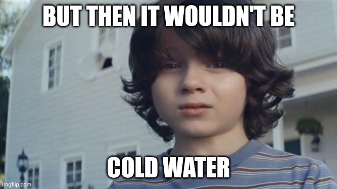 But then I died | BUT THEN IT WOULDN'T BE COLD WATER | image tagged in but then i died | made w/ Imgflip meme maker