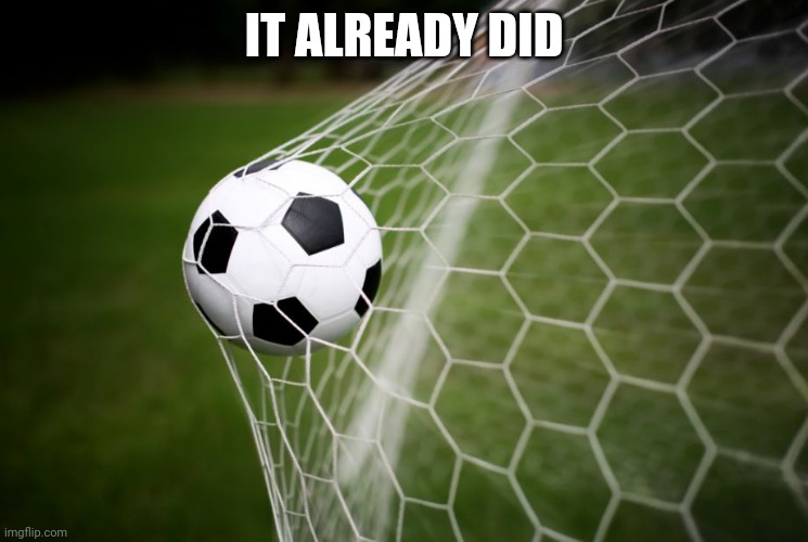 soccer | IT ALREADY DID | image tagged in soccer | made w/ Imgflip meme maker