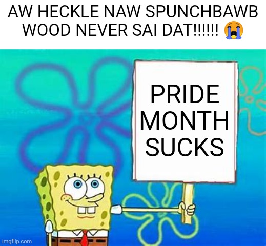 SPONGEOPHOBIC | AW HECKLE NAW SPUNCHBAWB WOOD NEVER SAI DAT!!!!!! 😭; PRIDE
MONTH
SUCKS | image tagged in spongebob sign | made w/ Imgflip meme maker