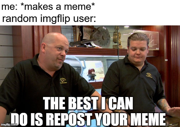 free epic Kamir (the top example is a repost of my meme) | me: *makes a meme*; random imgflip user:; THE BEST I CAN DO IS REPOST YOUR MEME | image tagged in pawn stars best i can do | made w/ Imgflip meme maker