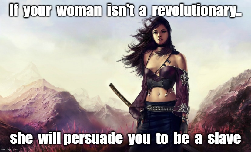 revolutionary | If  your  woman  isn't  a  revolutionary.. she  will persuade  you  to  be  a  slave | image tagged in warrior woman | made w/ Imgflip meme maker