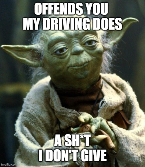 Star Wars Yoda Meme | OFFENDS YOU 
MY DRIVING DOES; A SH*T
I DON'T GIVE | image tagged in memes,star wars yoda | made w/ Imgflip meme maker