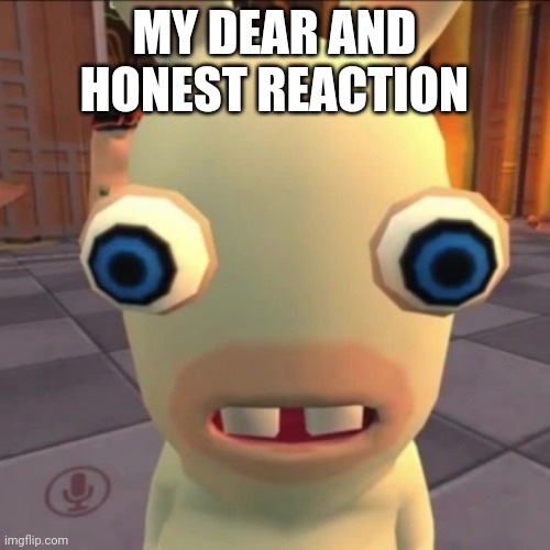 MY DEAR AND HONEST REACTION | made w/ Imgflip meme maker