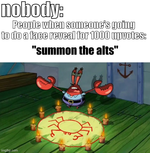 Why’s this true lmao | nobody:; People when someone’s going to do a face reveal for 1000 upvotes: | image tagged in summon the alts,fun,memes,funny,upvotes,relatable | made w/ Imgflip meme maker