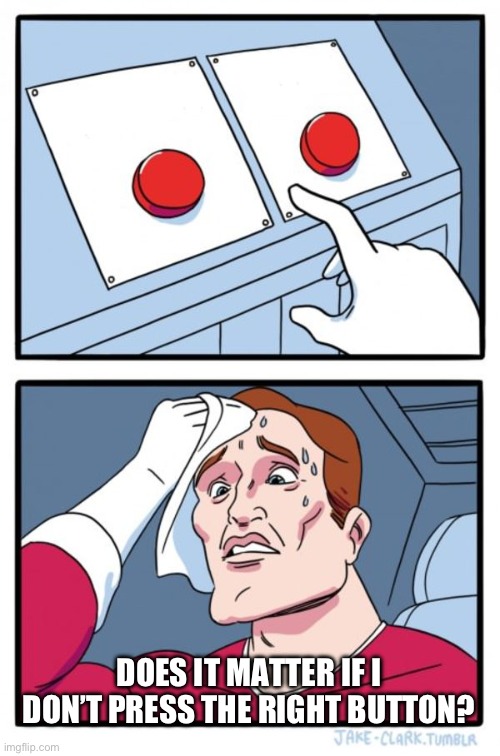 Pressure | DOES IT MATTER IF I DON’T PRESS THE RIGHT BUTTON? | image tagged in memes,two buttons | made w/ Imgflip meme maker