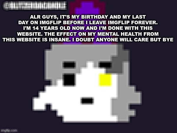 . | ALR GUYS, IT'S MY BIRTHDAY AND MY LAST DAY ON IMGFLIP BEFORE I LEAVE IMGFLIP FOREVER. I'M 14 YEARS OLD NOW AND I'M DONE WITH THIS WEBSITE. THE EFFECT ON MY MENTAL HEALTH FROM THIS WEBSITE IS INSANE. I DOUBT ANYONE WILL CARE BUT BYE | image tagged in blitzer announcement | made w/ Imgflip meme maker