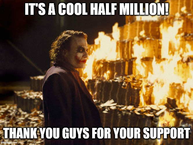 You're all amazing! | IT'S A COOL HALF MILLION! THANK YOU GUYS FOR YOUR SUPPORT | image tagged in joker burning money,half million points,points,thanks,support | made w/ Imgflip meme maker